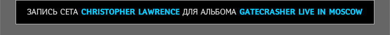 ������ ���� CHRISTOPHER LAWRENCE ��� ������� GATECRASHER LIVE IN MOSCOW
