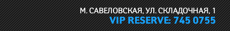 М. САВЕЛОВСКАЯ, УЛ. СКЛАДОЧНАЯ, 1. VIP RESERVE: 745 0755