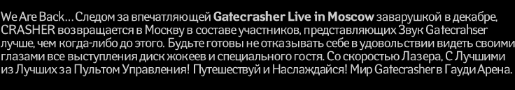 We Are Back� ������ �� ������������ Gatecrasher Live in Moscow ���������� � �������, CRASHER ������������ � ������ � ������� ����������, �������������� ���� Gatecrahser  �����, ��� �����-���� �� �����. ������ ������ �� ���������� ���� � ������������ ������ ������ ������� ��� ����������� ���� ������ � ������������ �����. �� ��������� ������, � ������� �� ������ �� ������� ����������! ����������� � �����������! ��� Gatecrasher � ����� �����.